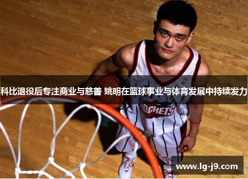 科比退役后专注商业与慈善 姚明在篮球事业与体育发展中持续发力