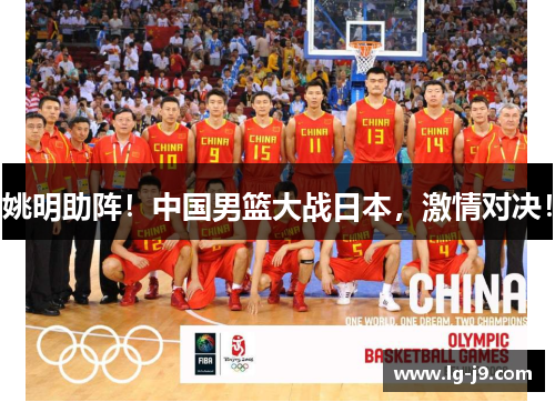 姚明助阵！中国男篮大战日本，激情对决！