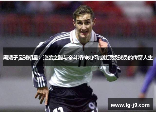 黑矮子足球明星：逆袭之路与奋斗精神如何成就顶级球员的传奇人生