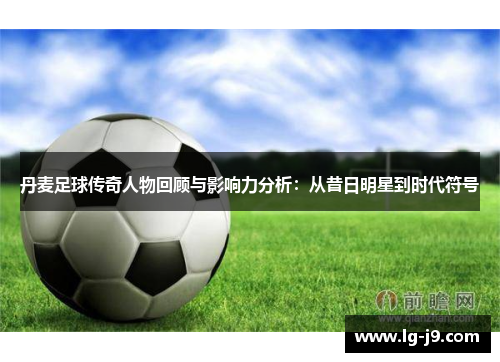 丹麦足球传奇人物回顾与影响力分析：从昔日明星到时代符号
