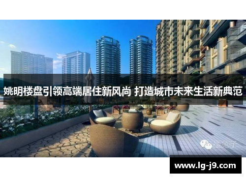 姚明楼盘引领高端居住新风尚 打造城市未来生活新典范