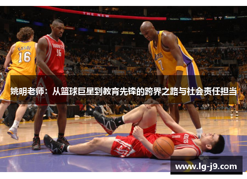 姚明老师：从篮球巨星到教育先锋的跨界之路与社会责任担当