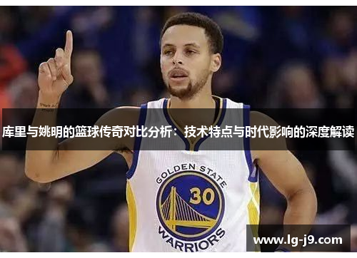 库里与姚明的篮球传奇对比分析：技术特点与时代影响的深度解读