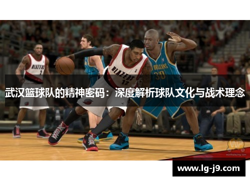 武汉篮球队的精神密码：深度解析球队文化与战术理念