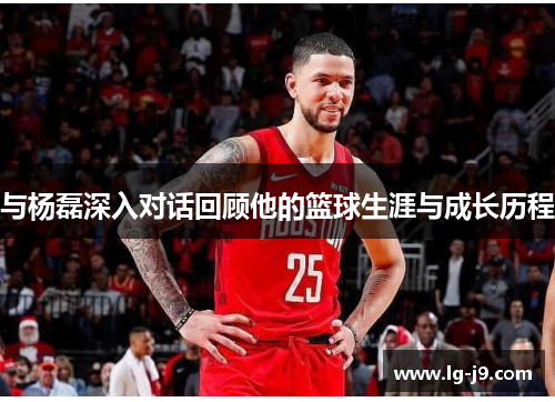 与杨磊深入对话回顾他的篮球生涯与成长历程