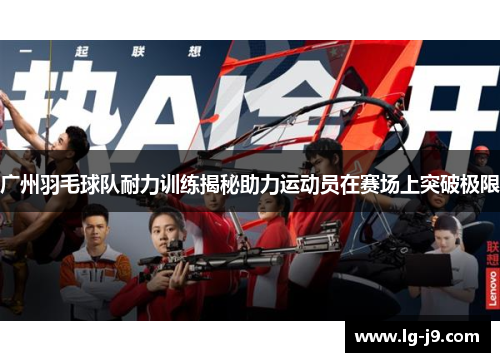 广州羽毛球队耐力训练揭秘助力运动员在赛场上突破极限