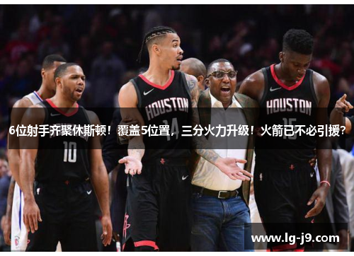6位射手齐聚休斯顿！覆盖5位置，三分火力升级！火箭已不必引援？