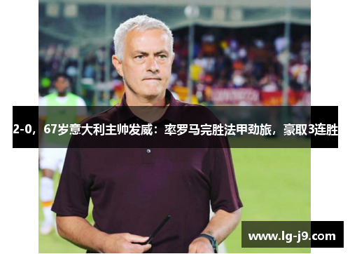 2-0，67岁意大利主帅发威：率罗马完胜法甲劲旅，豪取3连胜