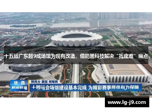 十五运广东超9成场馆为现有改造，借助黑科技解决“找座难”痛点