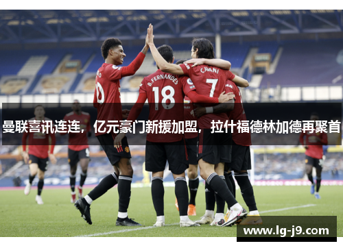 曼联喜讯连连，亿元豪门新援加盟，拉什福德林加德再聚首