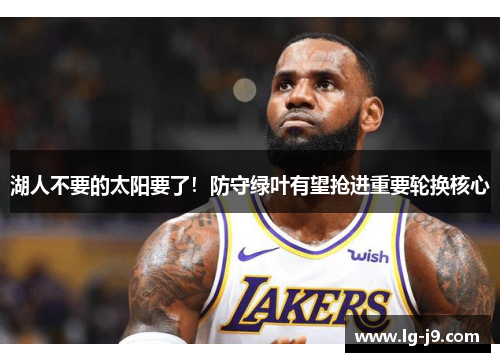湖人不要的太阳要了！防守绿叶有望抢进重要轮换核心
